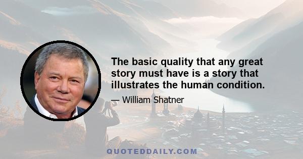 The basic quality that any great story must have is a story that illustrates the human condition.