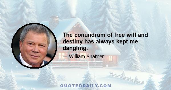 The conundrum of free will and destiny has always kept me dangling.