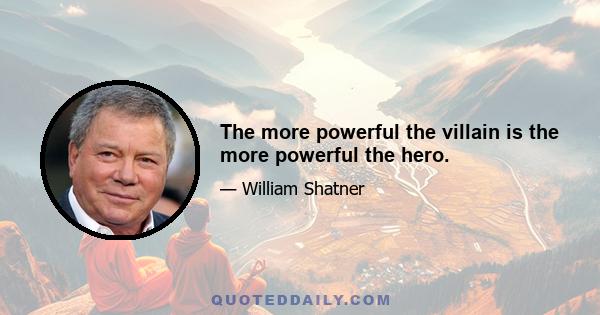 The more powerful the villain is the more powerful the hero.