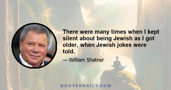 There were many times when I kept silent about being Jewish as I got older, when Jewish jokes were told.