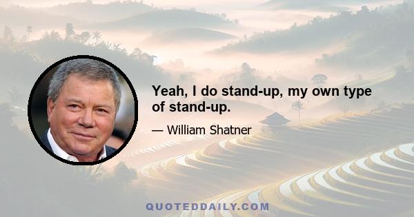 Yeah, I do stand-up, my own type of stand-up.