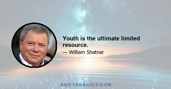 Youth is the ultimate limited resource.