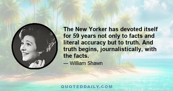 The New Yorker has devoted itself for 59 years not only to facts and literal accuracy but to truth. And truth begins, journalistically, with the facts.