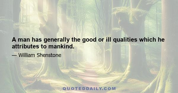 A man has generally the good or ill qualities which he attributes to mankind.