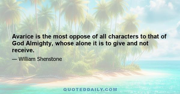 Avarice is the most oppose of all characters to that of God Almighty, whose alone it is to give and not receive.