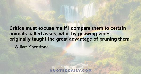 Critics must excuse me if I compare them to certain animals called asses, who, by gnawing vines, originally taught the great advantage of pruning them.