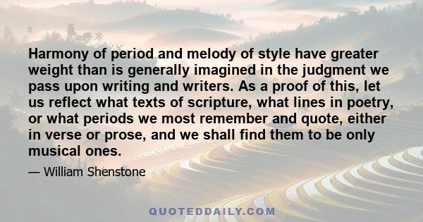 Harmony of period and melody of style have greater weight than is generally imagined in the judgment we pass upon writing and writers. As a proof of this, let us reflect what texts of scripture, what lines in poetry, or 