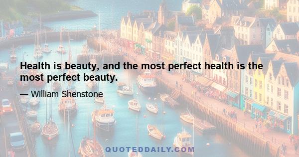 Health is beauty, and the most perfect health is the most perfect beauty.