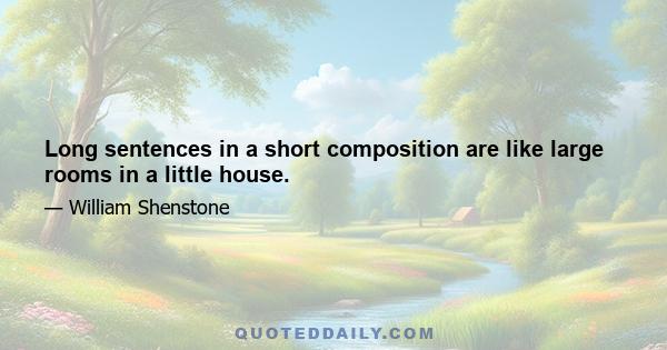 Long sentences in a short composition are like large rooms in a little house.