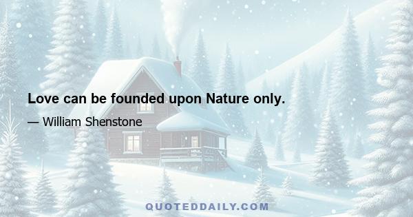 Love can be founded upon Nature only.