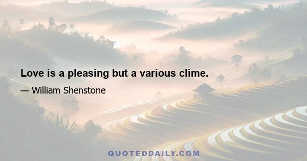 Love is a pleasing but a various clime.