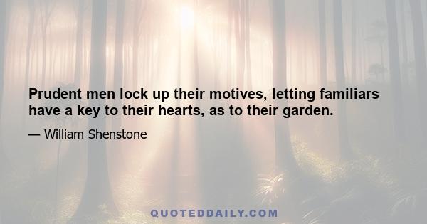 Prudent men lock up their motives, letting familiars have a key to their hearts, as to their garden.