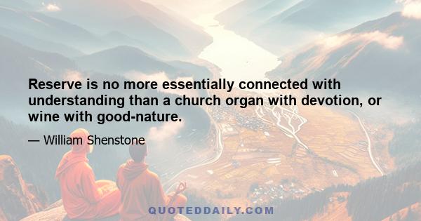 Reserve is no more essentially connected with understanding than a church organ with devotion, or wine with good-nature.