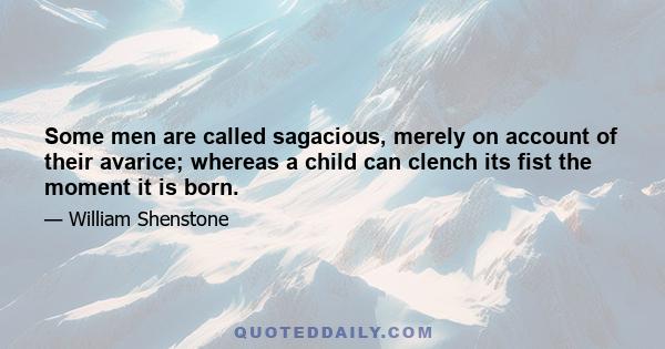 Some men are called sagacious, merely on account of their avarice; whereas a child can clench its fist the moment it is born.