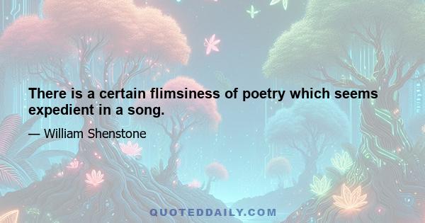 There is a certain flimsiness of poetry which seems expedient in a song.