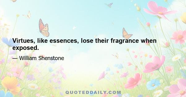 Virtues, like essences, lose their fragrance when exposed.