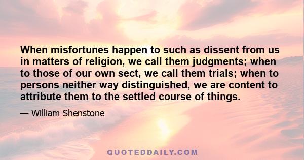 When misfortunes happen to such as dissent from us in matters of religion, we call them judgments; when to those of our own sect, we call them trials; when to persons neither way distinguished, we are content to