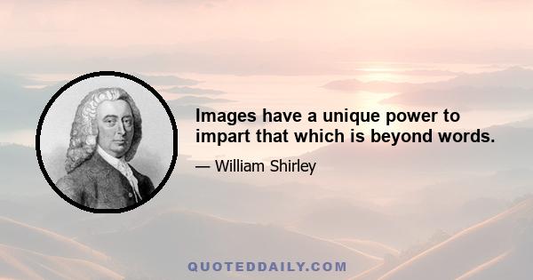 Images have a unique power to impart that which is beyond words.