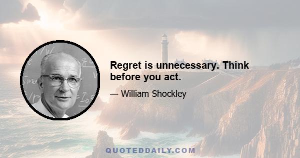 Regret is unnecessary. Think before you act.