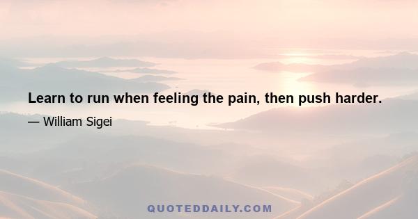 Learn to run when feeling the pain, then push harder.