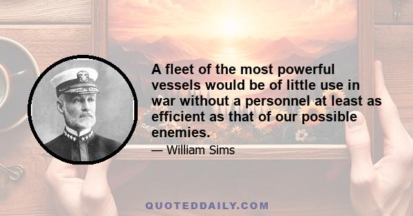 A fleet of the most powerful vessels would be of little use in war without a personnel at least as efficient as that of our possible enemies.