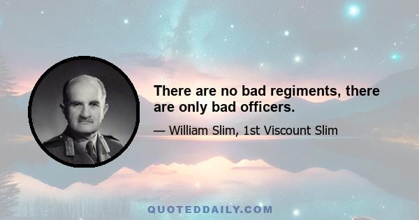 There are no bad regiments, there are only bad officers.