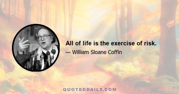 All of life is the exercise of risk.