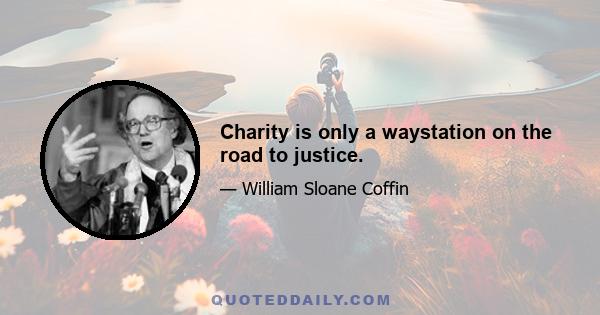 Charity is only a waystation on the road to justice.