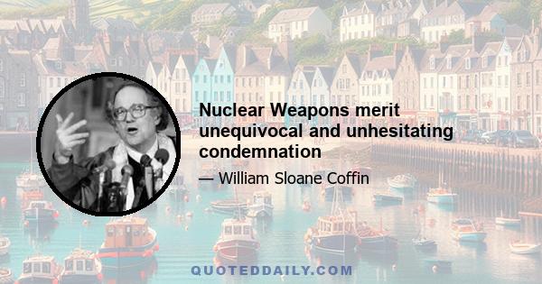 Nuclear Weapons merit unequivocal and unhesitating condemnation