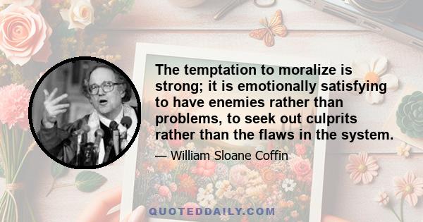 The temptation to moralize is strong; it is emotionally satisfying to have enemies rather than problems, to seek out culprits rather than the flaws in the system.