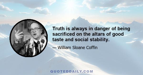 Truth is always in danger of being sacrificed on the altars of good taste and social stability.