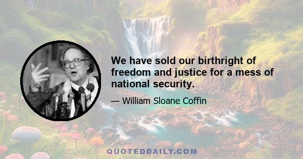 We have sold our birthright of freedom and justice for a mess of national security.