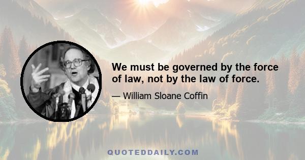 We must be governed by the force of law, not by the law of force.