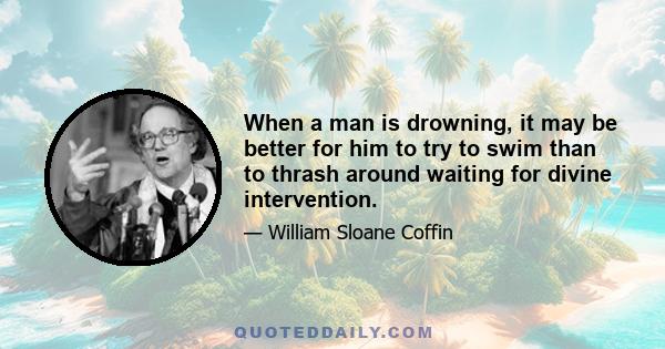 When a man is drowning, it may be better for him to try to swim than to thrash around waiting for divine intervention.