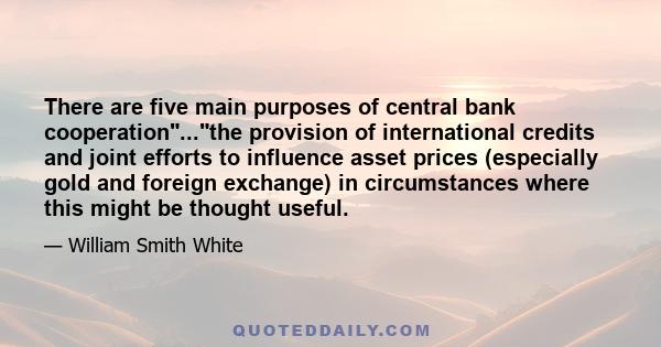 There are five main purposes of central bank cooperation...the provision of international credits and joint efforts to influence asset prices (especially gold and foreign exchange) in circumstances where this might be