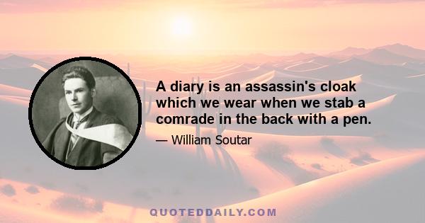 A diary is an assassin's cloak which we wear when we stab a comrade in the back with a pen.