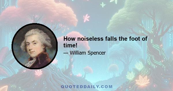 How noiseless falls the foot of time!