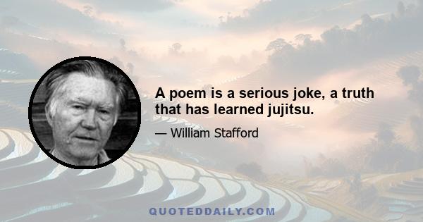 A poem is a serious joke, a truth that has learned jujitsu.