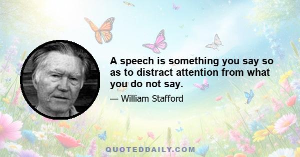 A speech is something you say so as to distract attention from what you do not say.