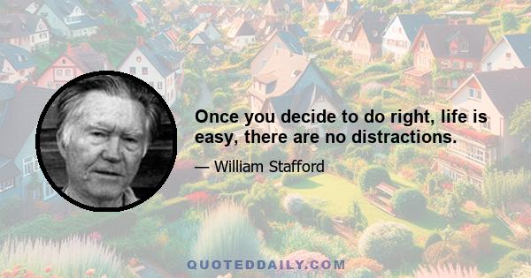 Once you decide to do right, life is easy, there are no distractions.