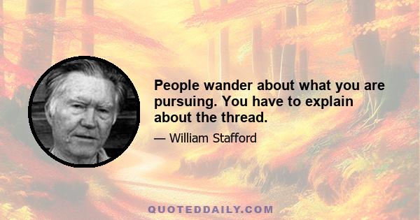 People wander about what you are pursuing. You have to explain about the thread.