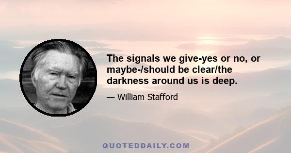 The signals we give-yes or no, or maybe-/should be clear/the darkness around us is deep.