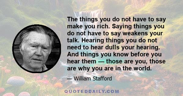 The things you do not have to say make you rich. Saying things you do not have to say weakens your talk. Hearing things you do not need to hear dulls your hearing. And things you know before you hear them — those are