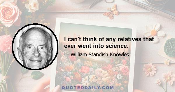 I can't think of any relatives that ever went into science.