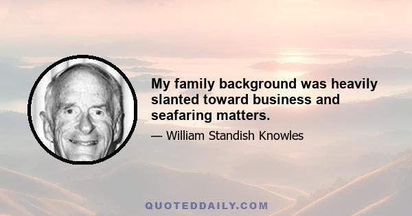 My family background was heavily slanted toward business and seafaring matters.