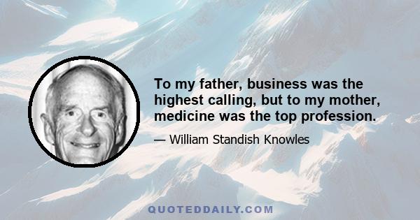 To my father, business was the highest calling, but to my mother, medicine was the top profession.