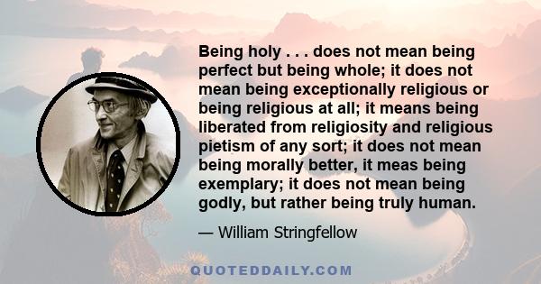 Being holy . . . does not mean being perfect but being whole; it does not mean being exceptionally religious or being religious at all; it means being liberated from religiosity and religious pietism of any sort; it