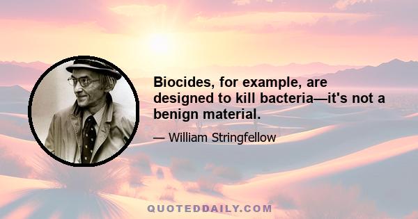 Biocides, for example, are designed to kill bacteria—it's not a benign material.