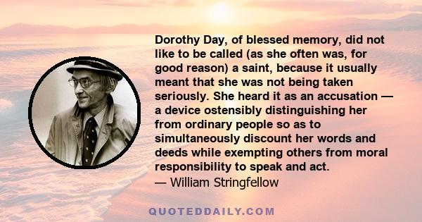 Dorothy Day, of blessed memory, did not like to be called (as she often was, for good reason) a saint, because it usually meant that she was not being taken seriously. She heard it as an accusation — a device ostensibly 