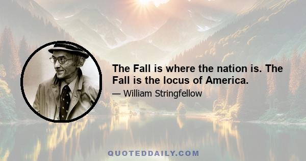 The Fall is where the nation is. The Fall is the locus of America.